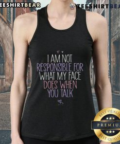 Funny tank top featuring the phrase 'Good I Am Not Responsible For What My Face Does When You Talk' in bold letters.