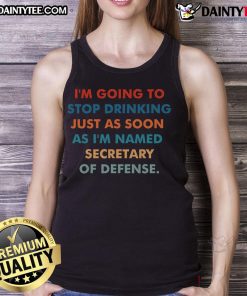 Funny tank top with 'Good, I'm going to stop drinking just as soon as I'm named Secretary of Defense' slogan.