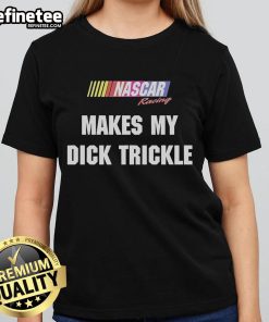Good Makes My Dick Trickle NASCAR Racing Ladies Tee featuring a fun graphic design for female racing fans.