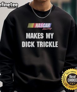 Good Makes My Dick Trickle NASCAR Racing Sweatshirt - Stylish and comfortable apparel for racing enthusiasts.