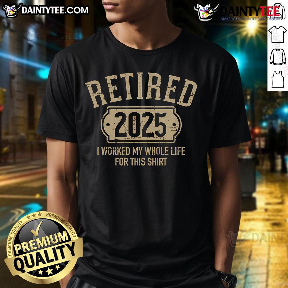 Good Retired 2025 Retirement Worked Whole Life For This T Shirt Alt Text: Good Retired 2025 Retirement T-Shirt celebrating a lifetime of hard work and dedication to retirement.