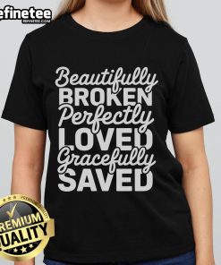 Happy Beautifully Broken Perfectly Loved Gracefully Saved Ladies Tee featuring a vibrant design and uplifting message.