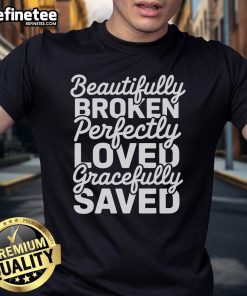 Happy Beautifully Broken Perfectly Loved Gracefully Saved T-Shirt featuring inspirational text on a stylish graphic tee.