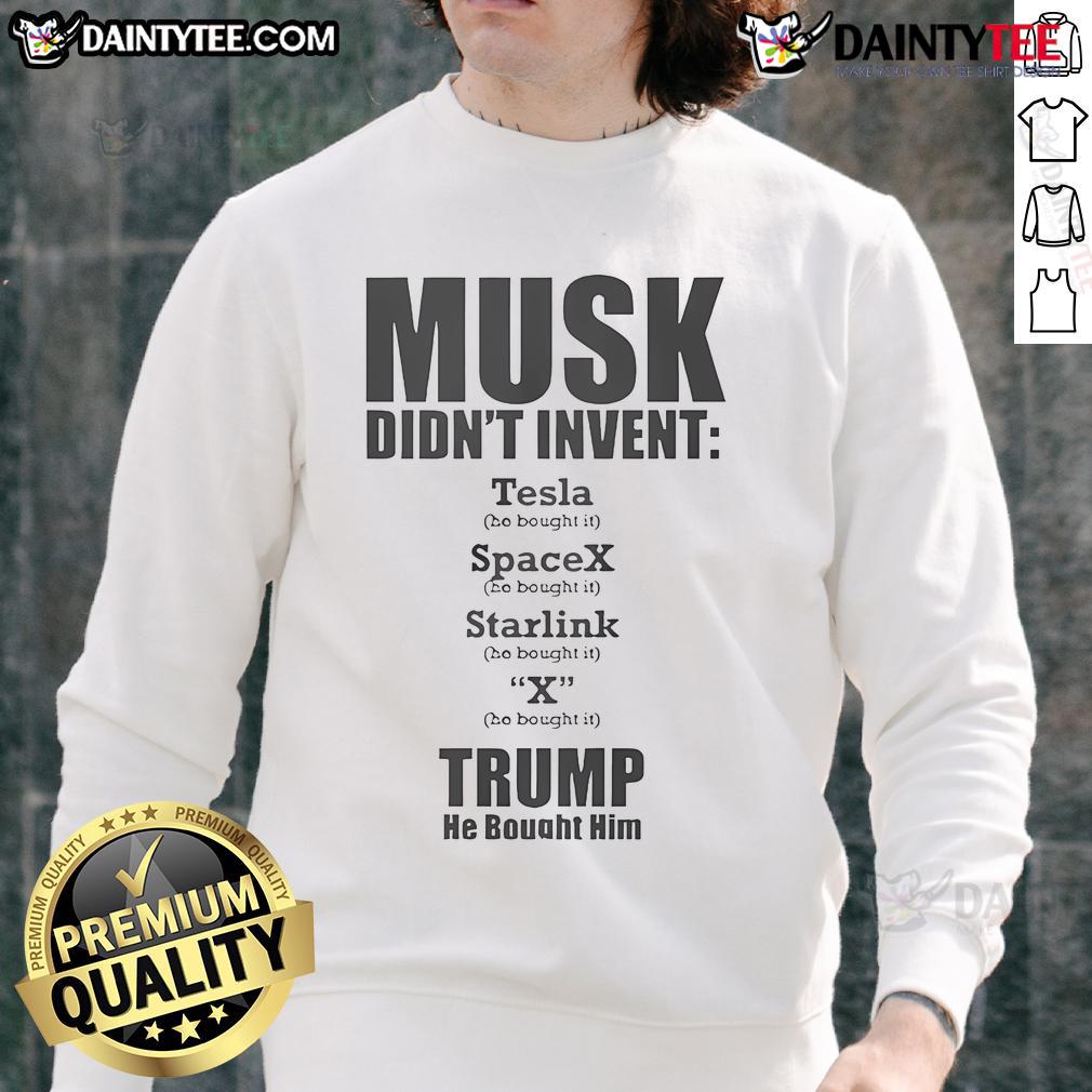 Hot Elon Musk Didn't Invent Anything He Bought It Trump He Bought Him Sweatshirt