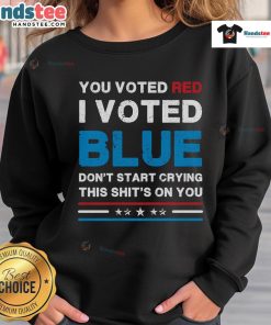 Hot You Voted Red I Voted Blue Don't Start Crying sweatshirt showcasing a bold political statement for Democrats.