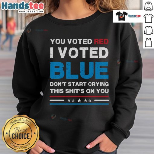 Hot You Voted Red I Voted Blue Don't Start Crying sweatshirt showcasing a bold political statement for Democrats.
