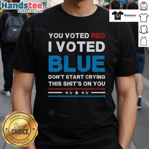 Hot You Voted Red I Voted Blue Don't Start Crying This Shit's On You Democrat T-Shirt design showcasing political humor.