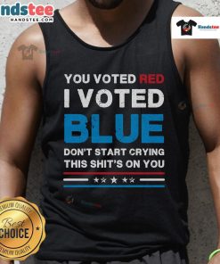 Hot You Voted Red I Voted Blue Don't Start Crying This Shit's On You Democrat Tank Top - Bold political fashion statement.