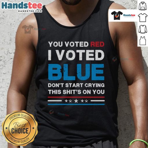 Hot You Voted Red I Voted Blue Don't Start Crying This Shit's On You Democrat Tank Top - Bold political fashion statement.