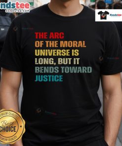 Nice Arc Of Moral Universe Is Long But Bends Toward Justice T-Shirt featuring inspirational quote on justice and equality.