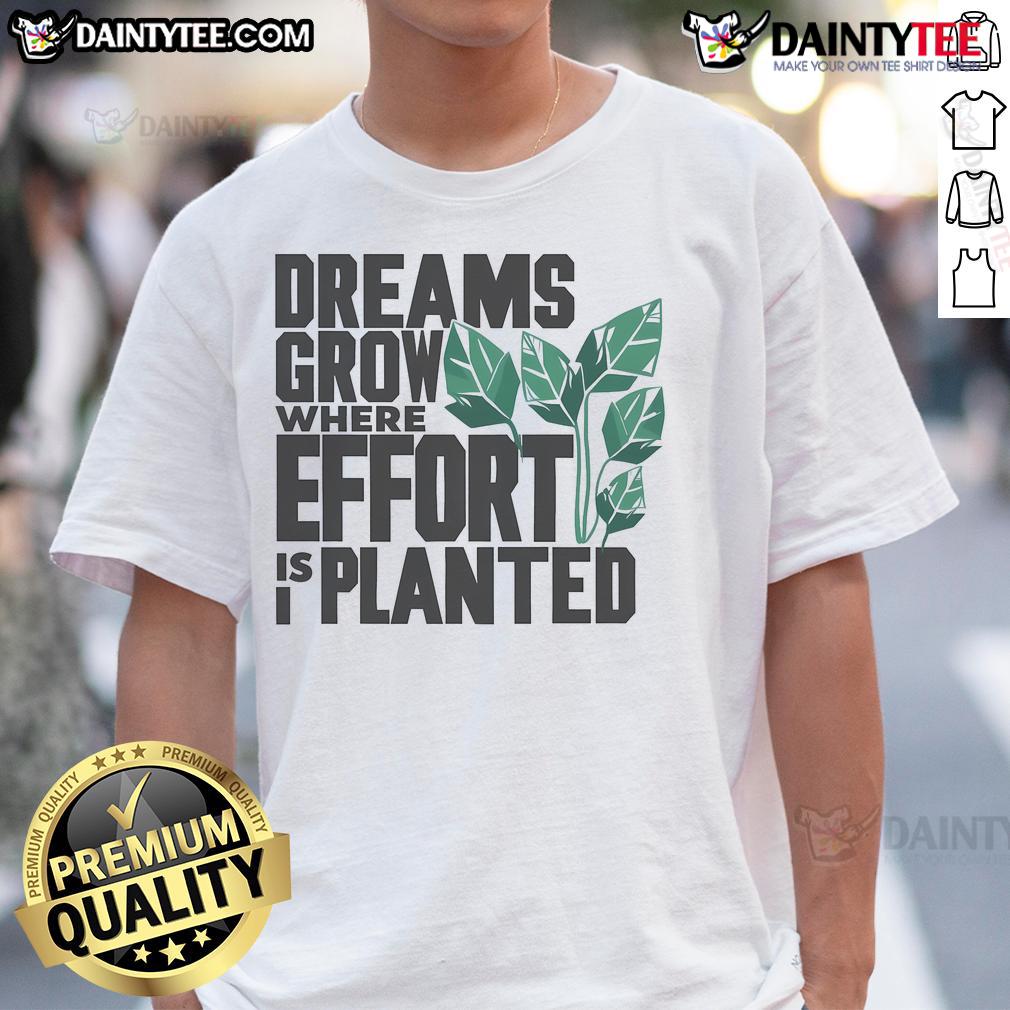 Nice Dreams Grow Where Effort Is Planted T Shirt Nice Dreams Grow Where Effort Is Planted T-Shirt featuring a motivational quote design on a stylish cotton tee.