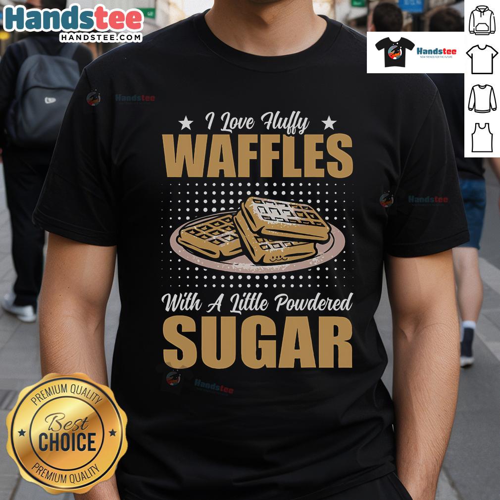 Nice I Love Fluffy Waffles With A Little Powdered Sugar T Shirt Nice I Love Fluffy Waffles T-Shirt with powdered sugar design, perfect for waffle lovers and brunch enthusiasts.