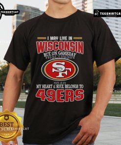 San Francisco 49ers T-shirt: 'I May Live In Wisconsin But On Game Day My Heart Belongs To 49ers' design.
