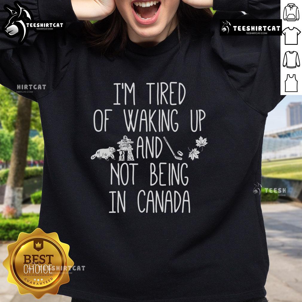 Nice I'M Tired Of Waking Up And Not Being In Canada Sweatshirt Alt Text: Cozy 'I'm Tired of Waking Up and Not Being in Canada' sweatshirt, perfect for expressing your love for Canada.