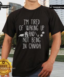 Nice I'm Tired Of Waking Up And Not Being In Canada T-Shirt design featuring a relaxed fit and vibrant graphics.