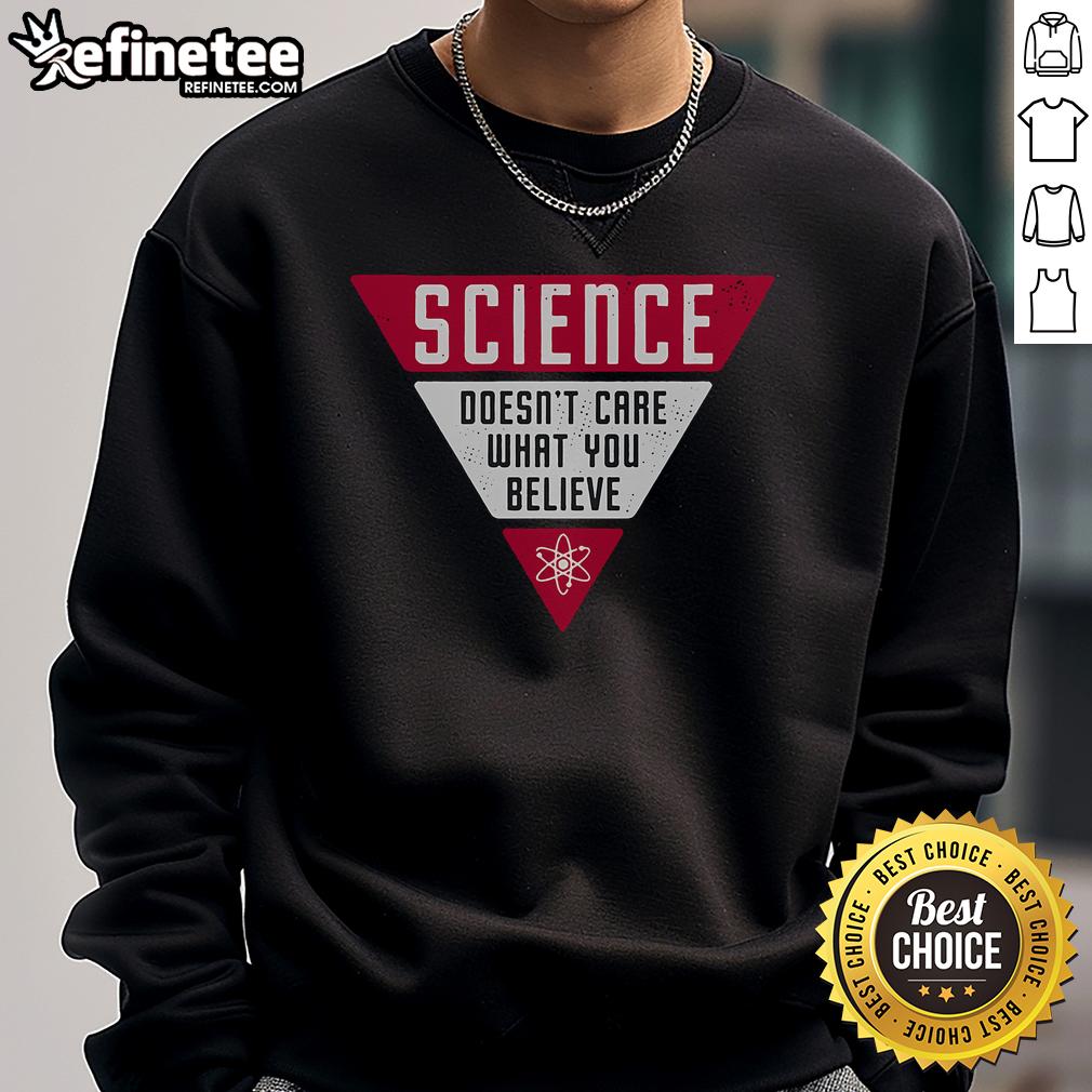 Nice Science Doesn'T Care What You Believe Sweatshirt Nice Science Doesn't Care What You Believe sweatshirt in a trendy design, perfect for science enthusiasts and apparel lovers.