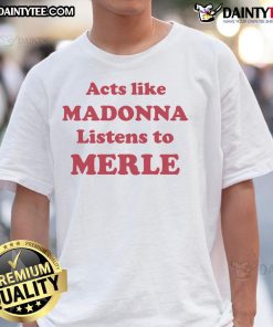 Official Acts Like Madonna Listens To Merle T-Shirt featuring bold graphics and a stylish design for music lovers.