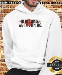 Alt Text: Anti-Trump hoodie featuring Dear Canada, We Hate Him Too slogan, perfect for expressing political views.