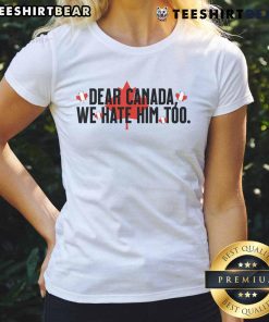 Alt Text: Official Dear Canada We Hate Him Too Anti-Trump Ladies Tee featuring bold text on a stylish women's shirt.
