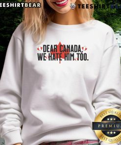 Alt Text: Official Dear Canada We Hate Him Too Anti-Trump Sweatshirt featuring bold text and a stylish design.