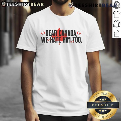 Alt Text: Official Dear Canada We Hate Him Too Anti Trump T-Shirt featuring bold graphic design and protest message.
