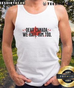 Anti-Trump tank top featuring 'Dear Canada, We Hate Him Too' slogan, perfect for expressing your political stance.