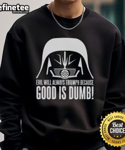 Official Evil Will Always Triumph Because Good Is Dumb Star Wars Sweatshirt featuring iconic Star Wars design and quote.