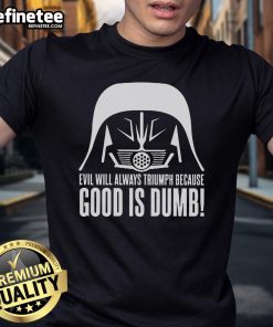 Official Evil Will Always Triumph Because Good Is Dumb Star Wars T Shirt