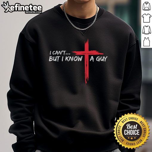 Funny Christian sweatshirt featuring 'I Can't But I Know A Guy' with a Jesus cross design, perfect for faith-inspired humor.