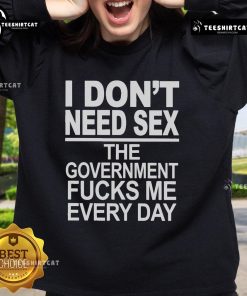 Alt Text: Funny sweatshirt featuring 'I Don't Need Sex, The Government Fucks Me Every Day' slogan, perfect for casual wear.