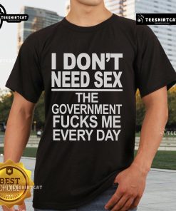 Alt Text: Official I Don't Need Sex The Government Fucks Me Every Day T-Shirt design featuring bold text and humor.