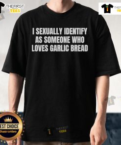 Official 'I Sexually Identify As Someone Who Loves Garlic Bread' T-Shirt showcasing a fun, quirky design for garlic bread lovers.