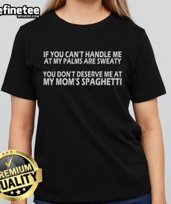 Official 'If You Can't Handle Me At My Palms Are Sweaty, You Don't Deserve Me At My Mom's Spaghetti' Ladies Tee design.