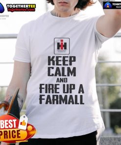 Alt Text: Official Keep Calm And Fire Up A Farmall T-Shirt featuring iconic tractor design for farming enthusiasts.