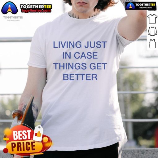 Official Living Just In Case Things Get Better T-Shirt featuring a motivational design for casual wear.
