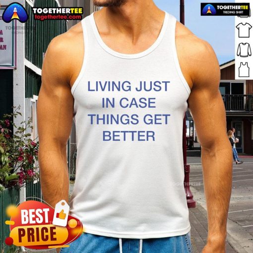Official Living Just In Case Things Get Better Tank Top featuring a stylish design for casual wear and positive vibes.
