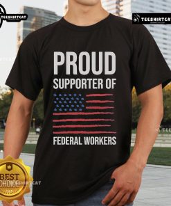Official Proud Supporter Of Federal Workers T-Shirt featuring a bold design promoting support for federal employees.