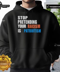 Official Stop Pretending Your Racism Is Patriotism Hoodie in bold lettering, promoting social justice and equality.