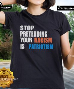 Official Stop Pretending Your Racism Is Patriotism Ladies Tee featuring bold text design on a stylish women's shirt.