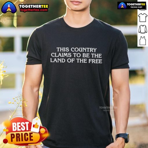 Official 'This Country Claims To Be The Land Of The Free' T-Shirt showcasing bold text design for freedom-themed apparel.