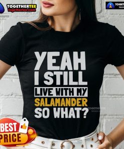 Official Yeah I Still Live With My Salamander So What Ladies Tee featuring a playful design and vibrant colors.