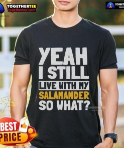 Official Yeah I Still Live With My Salamander So What T-Shirt featuring a fun salamander graphic and bold text design.