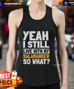 Official Yeah I Still Live With My Salamander So What Tank Top featuring a fun design for pet lovers and quirky fashion.