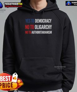 Alt Text: Official Yes To Democracy, No To Oligarchy, No To Authoritarianism Hoodie promoting democratic values and freedom.