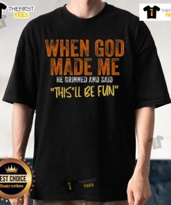 Funny T-Shirt featuring the quote 'When God Made Me He Grinned And Said This'll Be Fun' for humor lovers.