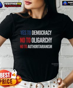 Original Yes To Democracy No To Oligarchy No To Authoritarianism ladies tee design promoting democratic values.