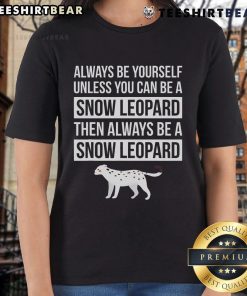 Top 'Always Be Yourself Unless You Can Be A Snow Leopard' ladies tee with a stylish design featuring a snow leopard graphic.
