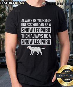 Top 'Always Be Yourself Unless You Can Be A Snow Leopard' T-Shirt featuring a stylish snow leopard graphic design.