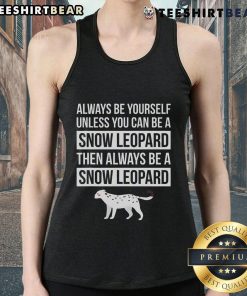 Trendy tank top featuring 'Always Be Yourself Unless You Can Be A Snow Leopard' design, perfect for casual wear.
