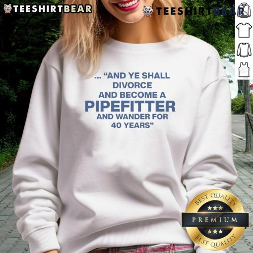Cozy sweatshirt featuring 'Top And Ye Shall Divorce And Become A Pipefitter' design, perfect for wanderers and pipefitters.